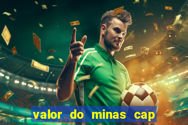 valor do minas cap dessa semana